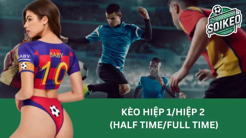 Khám phá chi tiết về cách chơi kèo hiệp 1/hiệp 2 (half Time/Full Time)