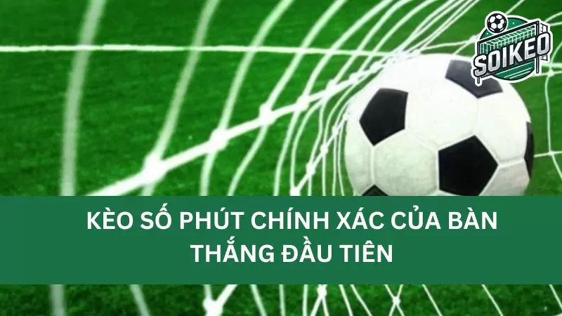 Kinh nghiệm đặt cược kèo số phút chính xác của bàn thắng đầu tiên hiệu quả