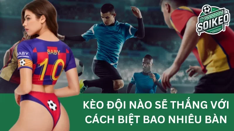 Kèo đội nào sẽ thắng với cách biệt bao nhiêu bàn (winning margin)