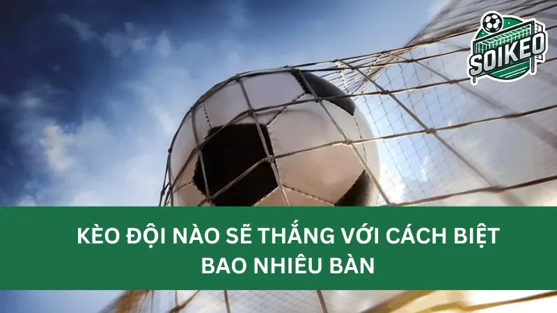 Định nghĩa kèo đội nào sẽ thắng với cách biệt bao nhiêu bàn (winning margin) 